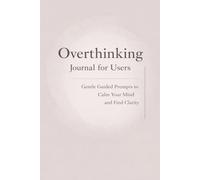 Overthinking Journal for Users: Gentle Guided Prompts to Calm Racing Thoughts and Create Clarity