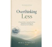 Overthinking Less: A Practical Guide to Quieting Mental Noise, Stopping Second-Guessing, and Moving Forward with Confidence