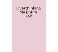 Overthinking My Entire Job: A Funny Workplace Notebook for the Chronically Overwhelmed and the Perfect Gift for Coworkers