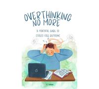 Overthinking No More: A Practical Guide to Stress-Free Decisions