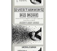 Overthinking No More: Break Free from Negative Thought Loops and Find Peace of Mind
