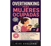 OVERTHINKING PARA MUJERES OCUPADAS: Cómo simplificar tu mente y dejar de darle vueltas a todo con una rutina rápida de 5 minutos al día, ¡SIN interrumpir tus responsabilidades diarias!