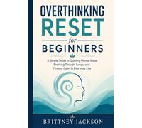 Overthinking Reset for Beginners: A Simple Step-by-Step Guide to Quieting Mental Clutter, Breaking Thought Loops, and Feeling More Calm in Everyday Life