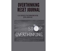 OVERTHINKING RESET JOURNAL: A 30-Day Guided Workbook to Clear Your Mind, Improve Focus, and Stop Mental Overload