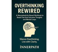 Overthinking Rewired: A Neuroplasticity-Based Workbook to Break Free from intrusive Thoughts and Mental Loops