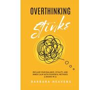 Overthinking Stinks: Reclaim Your Balance, Vitality, and Inner Calm with Powerful Methods to Quiet the Mind, Let Go, and Stay Present (2 Books In 1)