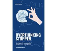 Overthinking stoppen: Das Buch für chronische Grübler und Angsthasen