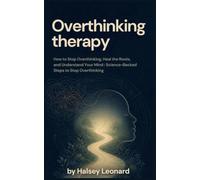 Overthinking therapy: How to Stop Overthinking, Heal the Roots, and Understand Your Mind : Science-Backed Steps to Stop Overthinking