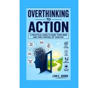 Overthinking to Action: A Practical Guide to Quiet Your Mind and Take Control of Your Day