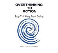 Overthinking to Action: Stop Thinking. Start Doing.