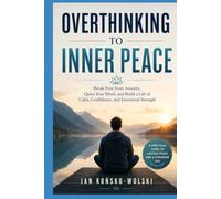 OVERTHINKING TO INNER PEACE: Break Free from Anxiety, Quiet Your Mind, and Build a Life of Calm, Confidence, and Emotional Strength
