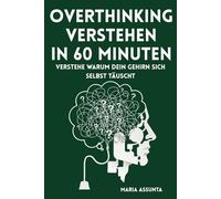 Overthinking verstehen in 60 Minuten: Dein Gedankenkarussell durchschauen, negative Denkmuster endlich stoppen und die Ursachen für zu viel Denken entschlüsseln