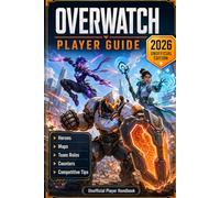 Overwatch: Player Guide - 2026 Unofficial Edition Heroes, Maps, Team Roles, Counters, Game Modes & Competitive Tips