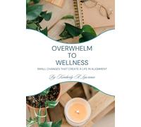 Overwhelm to Wellness: Small Changes That Create A Life In Alignment