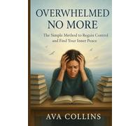 Overwhelmed No More: The Simple Method to Regain Control and Find Your Inner Peace