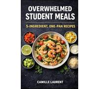 Overwhelmed Student Meals - 5-Ingredient, One-Pan Recipes for Quick, Easy, Budget-Friendly Dinners: 60 simple student meals with minimal prep, less ... everyday recipes for busy schedules.