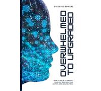 Overwhelmed To Upgraded: How to Use AI to Simplify Your Day, Multiply Your Output, and Reduce Stress