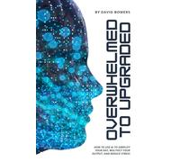 Overwhelmed To Upgraded: How to Use AI to Simplify Your Day, Multiply Your Output, and Reduce Stress