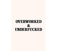 Overworked and Underfucked Notebook: Funny Adult Humor Journal - Sassy Writing Notebook, Stress Relief Gift for Women and Friends