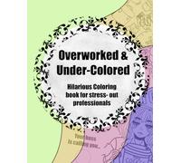 Overworked & Under-Colored: Hilarious Coloring Book for Stressed-Out Professionals