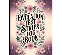 Ovulation Test Strips Log Book: Monitor Your Peak Fertility Windows, Uncover Personal Menstrual Rhythm Insights, and Empower Your Reproductive Health Decisions