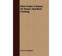 Owen B Maginnis How Frame A House, Or House And Roof Framing (Tascabile)