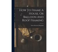 Owen Bernard Maginn How To Frame A House, Or Balloon And Roof Frami (Tascabile)