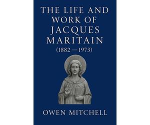 Owen Mitchell The Life and Work of Jacques Maritain (1882-1973) (Tascabile)