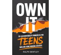 Own It - 101 Accountability Principles for Teens Who Are Done Making Excuses: Take Control of Your Results, Stop Blaming Others, and Become the Person Everyone Counts On