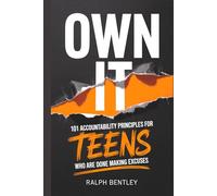 Own It - 101 Accountability Principles for Teens Who Are Done Making Excuses: Take Control of Your Results, Stop Blaming Others, and Become the Person Everyone Counts On