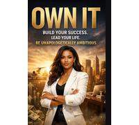 Own It!: From Vision to Ownership - Build Your Success. Lead Your Life. Be Unapologetically Ambitious.