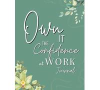 OWN IT: THE CONFIDENCE AT WORK JOURNAL: Build Boldness. Reflect Honestly. Show Up Fully.