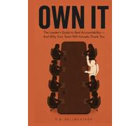Own It: The Leader's Guide to Real Accountability - And Why Your Team Will Actually Thank You