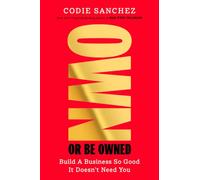 Own or Be Owned: Build a Business So Good It Doesn't Need You