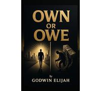 OWN OR OWE: Breaking the Chains of Modern-Day Slavery: Steps to build wealth from what you already know and have