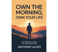 OWN THE MORNING, OWN YOUR LIFE: How Waking Up at 5AM Can Change Everything