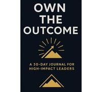 Own the Outcome: A Daily Journal for High-Impact Leaders