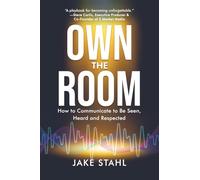 Own the Room: How to Communicate to Be Seen, Heard and Respected