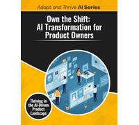 Own the Shift: AI Transformation for Product Owners: Thriving in the AI-Driven Product Landscape