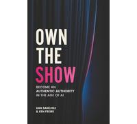 Own The Show: Become an Authentic Authority in the Age of AI