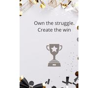 Own The Struggle. Create The Win: Motivational And Inspirational Notebook
