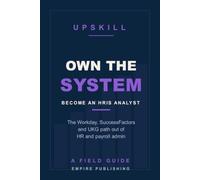 Own the System: Break Into HR Technology as an HRIS Analyst - The Workday, SuccessFactors, and UKG Path Out of HR Admin