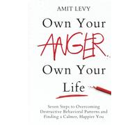Own Your Anger, Own Your Life: Seven Steps to Overcoming Destructive Behavioral Patterns and Finding a Calmer, Happier You