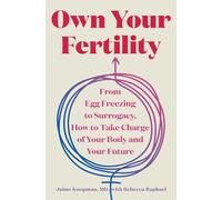 Own Your Fertility: From Egg Freezing to Surrogacy, How to Take Charge of Your Body and Your Future