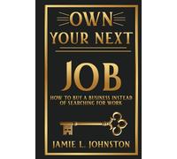 Own Your Next Job: How to Buy a Business Instead of Searching for Work