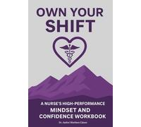 Own Your Shift: A Nurse’s High-Performance Mindset and Confidence Workbook