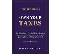 Own Your Taxes: The Online Seller’s Practical Guide to Tracking Expenses, Maximizing Deductions, Managing Quarterly Taxes, and Staying Organized.