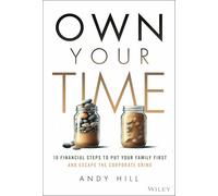Own Your Time : 10 Financial Steps to Put Your Family First and Escape the Corporate Grind