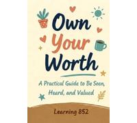 Own Your Worth: A Practical Guide to Be Seen, Heard, and Valued