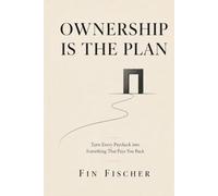 OWNERSHIP IS THE PLAN: Turn Every Paycheck into Something That Pays You Back